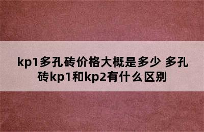 kp1多孔砖价格大概是多少 多孔砖kp1和kp2有什么区别